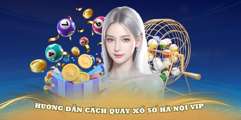 Hướng dẫn cách quay xổ số Hà Nội VIP